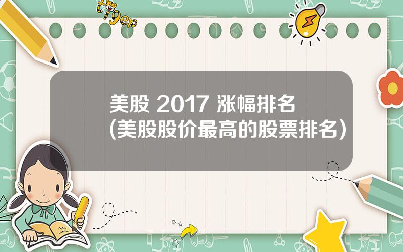 美股 2017 涨幅排名(美股股价最高的股票排名)